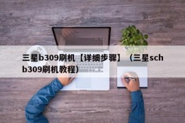 三星b309刷机【详细步骤】（三星schb309刷机教程）