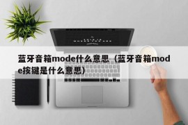 蓝牙音箱mode什么意思（蓝牙音箱mode按键是什么意思）