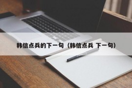 韩信点兵的下一句（韩信点兵 下一句）