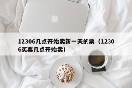 12306几点开始卖新一天的票（12306买票几点开始卖）