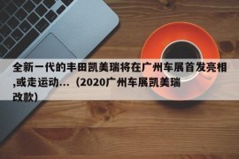 全新一代的丰田凯美瑞将在广州车展首发亮相,或走运动...（2020广州车展凯美瑞改款）