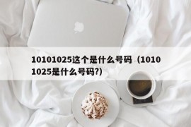 10101025这个是什么号码（10101025是什么号码?）