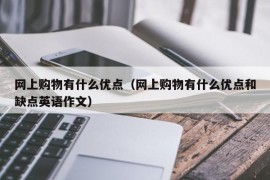 网上购物有什么优点（网上购物有什么优点和缺点英语作文）