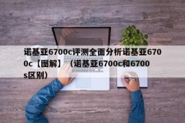 诺基亚6700c评测全面分析诺基亚6700c【图解】（诺基亚6700c和6700s区别）