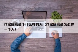 作家陈岚是个什么样的人（作家陈岚是怎么样一个人）