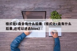 格式化c盘会有什么后果（格式化c盘有什么后果,还可以进去bios）