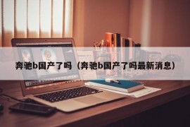 奔驰b国产了吗（奔驰b国产了吗最新消息）