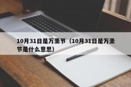 10月31日是万圣节（10月31日是万圣节是什么意思）