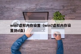 win7虚拟内存设置（win7虚拟内存设置到d盘）