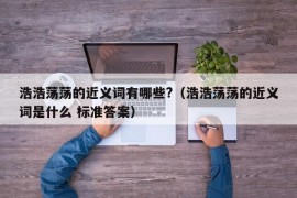 浩浩荡荡的近义词有哪些?（浩浩荡荡的近义词是什么 标准答案）