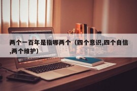 两个一百年是指哪两个（四个意识,四个自信,两个维护）