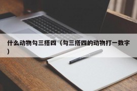 什么动物勾三搭四（勾三搭四的动物打一数字）