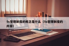 5s管理制度的概念是什么（5s管理制度的内容）