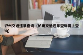 泸州交通违章查询（泸州交通违章查询网上查询）