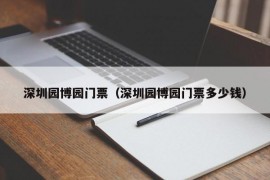 深圳园博园门票（深圳园博园门票多少钱）