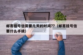 邮寄挂号信需要几天的时间??（邮寄挂号信要什么手续）