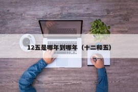 12五是哪年到哪年（十二和五）