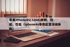 苹果iPhone4S(32GB)参数、功能、性能（iphone4s参数配置详细参数）