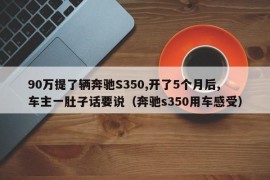 90万提了辆奔驰S350,开了5个月后,车主一肚子话要说（奔驰s350用车感受）