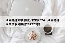 江西财经大学录取分数线2024（江西财经大学录取分数线2022二本）