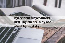 byaccident和bychance的区别（by chance 和by accident by mistake）