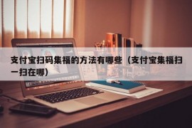 支付宝扫码集福的方法有哪些（支付宝集福扫一扫在哪）