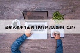 经纪人是干什么的（执行经纪人是干什么的）