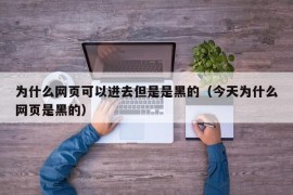 为什么网页可以进去但是是黑的（今天为什么网页是黑的）