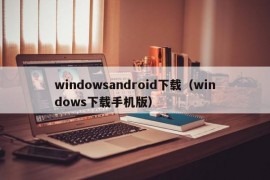 windowsandroid下载（windows下载手机版）