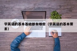 学英语的基本基础都有哪些（学英语的基本要素）