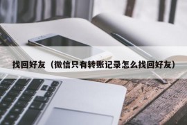 找回好友（微信只有转账记录怎么找回好友）