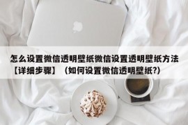 怎么设置微信透明壁纸微信设置透明壁纸方法【详细步骤】（如何设置微信透明壁纸?）