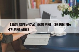 【联想昭阳e47a】配置拆机（联想昭阳e47l拆机图解）