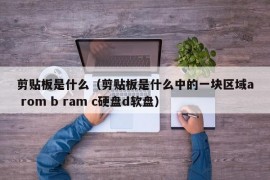 剪贴板是什么（剪贴板是什么中的一块区域a rom b ram c硬盘d软盘）