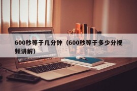 600秒等于几分钟（600秒等于多少分视频讲解）