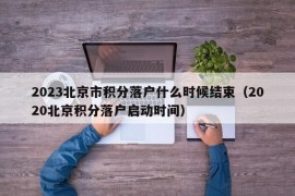 2023北京市积分落户什么时候结束（2020北京积分落户启动时间）