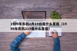 1999年农历2月19日是什么星座（1999年农历219是什么星座）