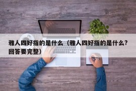 雅人四好指的是什么（雅人四好指的是什么?回答要完整）