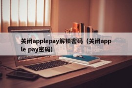 关闭applepay解锁密码（关闭apple pay密码）