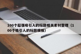 100个超强吸引人的标题相关素材整理（100个吸引人的标题模板）