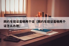 网约车双证是哪两个证（网约车双证是哪两个证怎么办理）