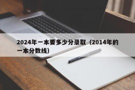 2024年一本要多少分录取（2014年的一本分数线）