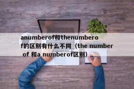 anumberof和thenumberof的区别有什么不同（the number of 和a numberof区别）