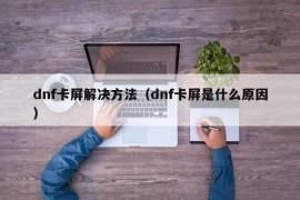 dnf卡屏解决方法（dnf卡屏是什么原因）