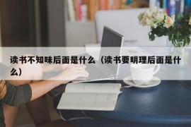 读书不知味后面是什么（读书要明理后面是什么）