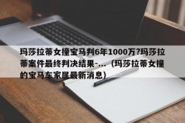 玛莎拉蒂女撞宝马判6年1000万?玛莎拉蒂案件最终判决结果-...（玛莎拉蒂女撞的宝马车家属最新消息）