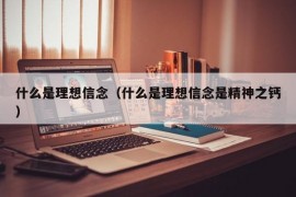 什么是理想信念（什么是理想信念是精神之钙）