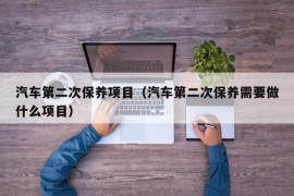 汽车第二次保养项目（汽车第二次保养需要做什么项目）