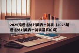 2025延迟退休时间表一览表（2025延迟退休时间表一览表是真的吗）