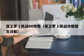 保卫萝卜挑战40攻略（保卫萝卜挑战攻略图文详解）